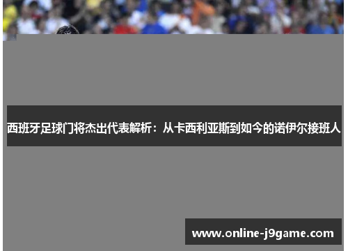 西班牙足球门将杰出代表解析：从卡西利亚斯到如今的诺伊尔接班人