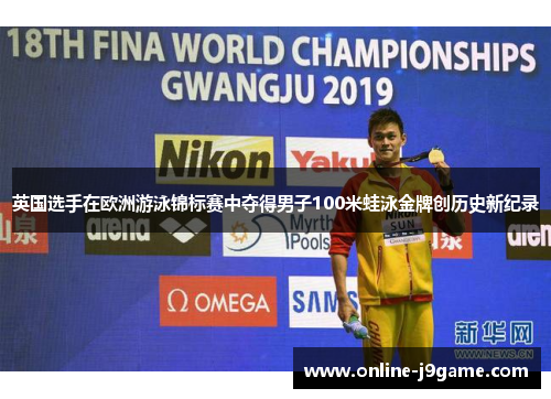 英国选手在欧洲游泳锦标赛中夺得男子100米蛙泳金牌创历史新纪录