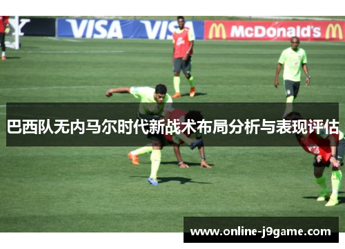 巴西队无内马尔时代新战术布局分析与表现评估