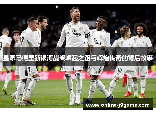 皇家马德里新银河战舰崛起之路与辉煌传奇的背后故事