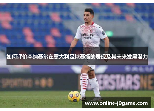 如何评价本纳赛尔在意大利足球赛场的表现及其未来发展潜力