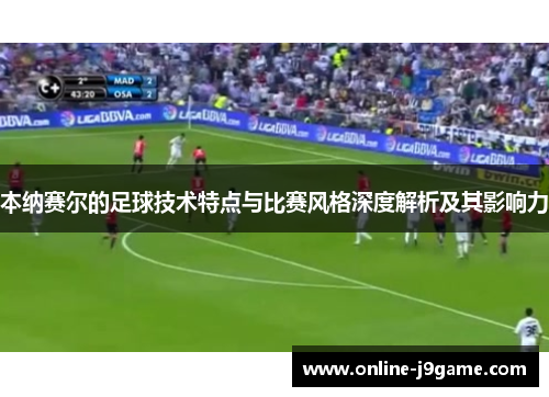 本纳赛尔的足球技术特点与比赛风格深度解析及其影响力