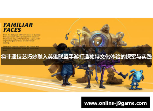 将非遗技艺巧妙融入英雄联盟手游打造独特文化体验的探索与实践