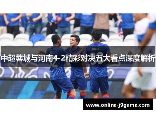 中超蓉城与河南4-2精彩对决五大看点深度解析