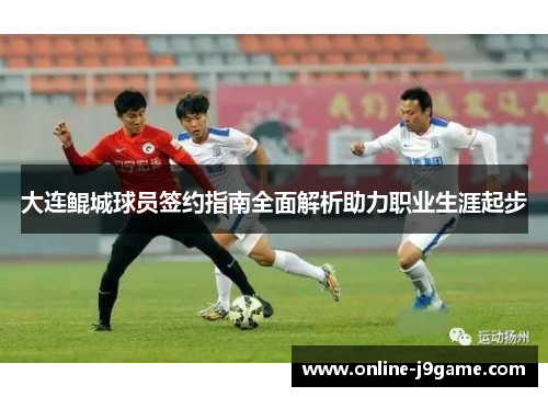 大连鲲城球员签约指南全面解析助力职业生涯起步