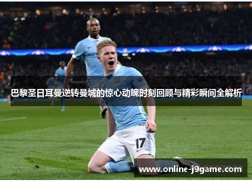 巴黎圣日耳曼逆转曼城的惊心动魄时刻回顾与精彩瞬间全解析