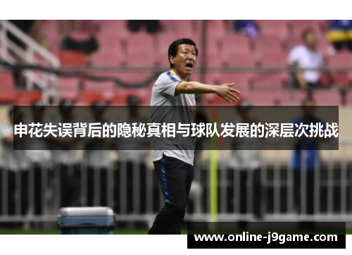 申花失误背后的隐秘真相与球队发展的深层次挑战