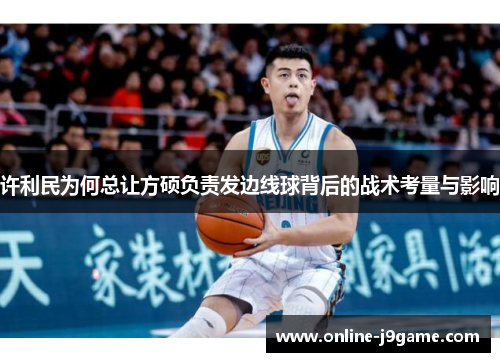 许利民为何总让方硕负责发边线球背后的战术考量与影响