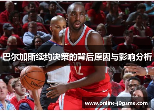 巴尔加斯续约决策的背后原因与影响分析