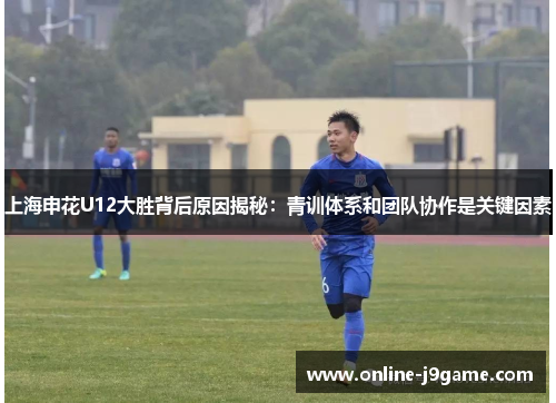 上海申花U12大胜背后原因揭秘：青训体系和团队协作是关键因素