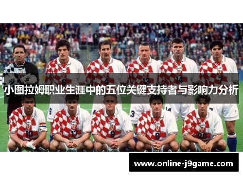 小图拉姆职业生涯中的五位关键支持者与影响力分析