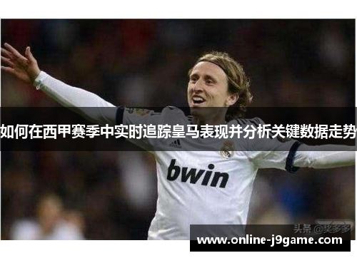 如何在西甲赛季中实时追踪皇马表现并分析关键数据走势