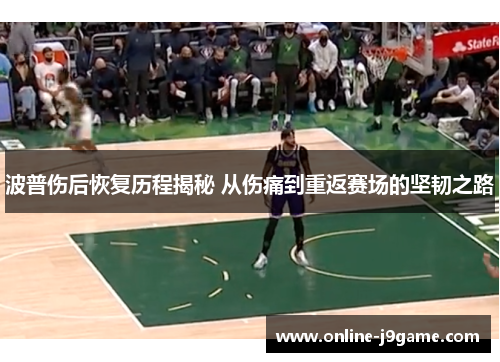 波普伤后恢复历程揭秘 从伤痛到重返赛场的坚韧之路