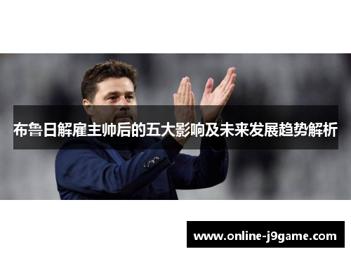 布鲁日解雇主帅后的五大影响及未来发展趋势解析