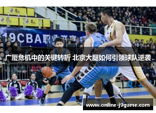 广厦危机中的关键转折 北京大腿如何引领球队逆袭