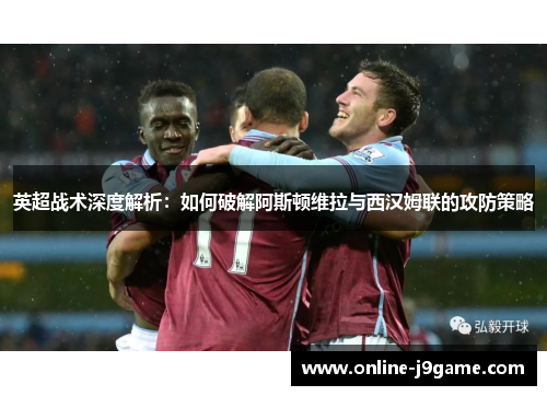 英超战术深度解析：如何破解阿斯顿维拉与西汉姆联的攻防策略