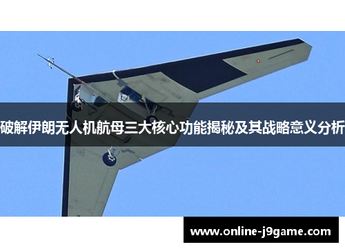 破解伊朗无人机航母三大核心功能揭秘及其战略意义分析