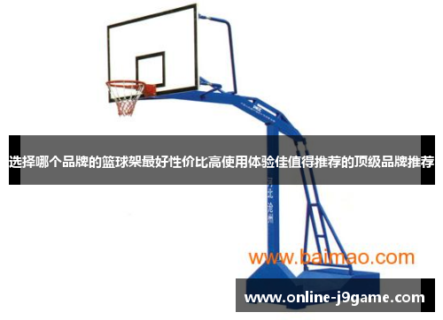 选择哪个品牌的篮球架最好性价比高使用体验佳值得推荐的顶级品牌推荐