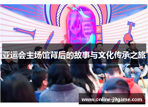 亚运会主场馆背后的故事与文化传承之旅