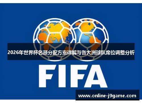2026年世界杯名额分配方案详解与各大洲球队席位调整分析