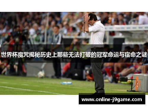 世界杯魔咒揭秘历史上那些无法打破的冠军命运与宿命之谜