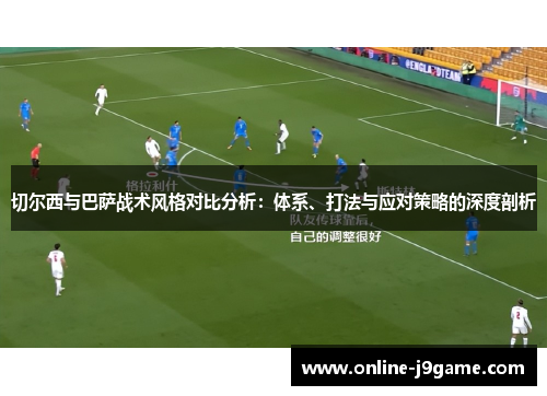 切尔西与巴萨战术风格对比分析：体系、打法与应对策略的深度剖析