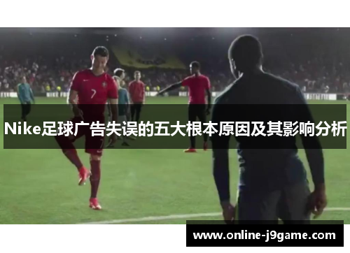 Nike足球广告失误的五大根本原因及其影响分析