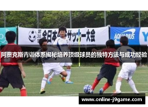 阿贾克斯青训体系揭秘培养顶级球员的独特方法与成功经验