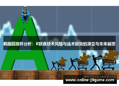 韩国超级杯分析：K联赛技术风格与战术趋势的演变与未来展望