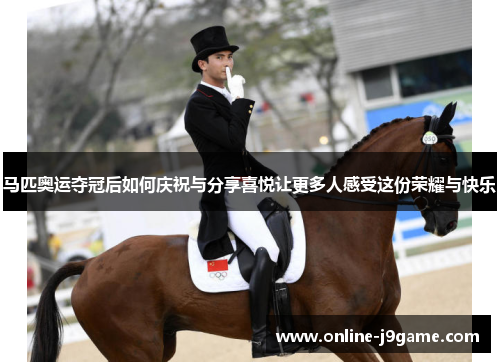 马匹奥运夺冠后如何庆祝与分享喜悦让更多人感受这份荣耀与快乐 马匹奥运夺冠后如何庆祝与分享喜悦让更多人感受这份荣耀与快乐