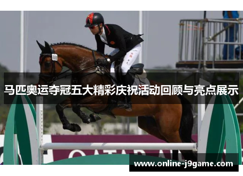 马匹奥运夺冠五大精彩庆祝活动回顾与亮点展示 马匹奥运夺冠五大精彩庆祝活动回顾与亮点展示
