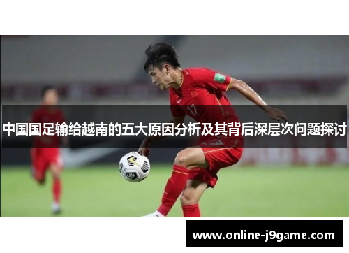 中国国足输给越南的五大原因分析及其背后深层次问题探讨