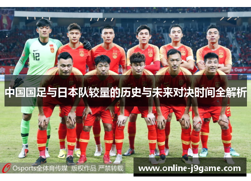 中国国足与日本队较量的历史与未来对决时间全解析 中国国足与日本队较量的历史与未来对决时间全解析