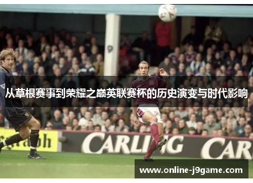 从草根赛事到荣耀之巅英联赛杯的历史演变与时代影响