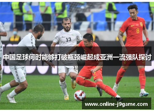 中国足球何时能够打破瓶颈崛起成亚洲一流强队探讨 中国足球何时能够打破瓶颈崛起成亚洲一流强队探讨