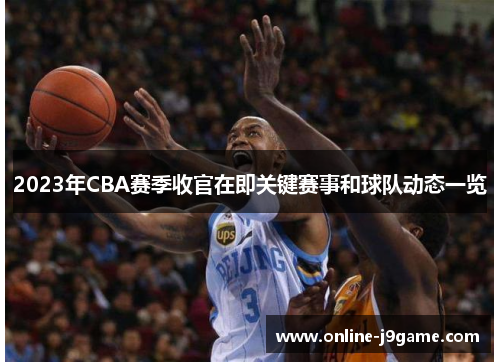 2023年CBA赛季收官在即关键赛事和球队动态一览 2023年CBA赛季收官在即关键赛事和球队动态一览