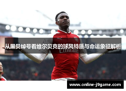 从黑贝绰号看维尔贝克的球风特质与命运象征解析