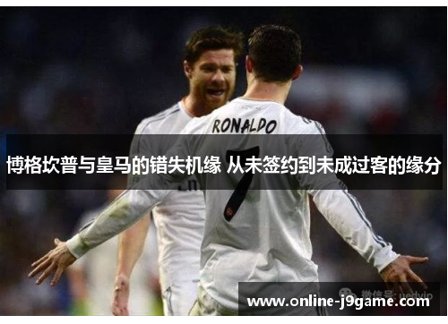 博格坎普与皇马的错失机缘 从未签约到未成过客的缘分