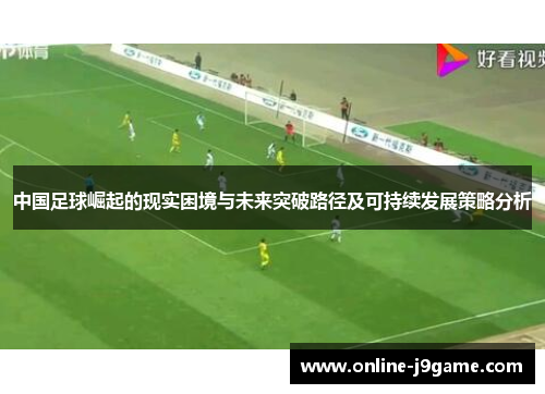 中国足球崛起的现实困境与未来突破路径及可持续发展策略分析