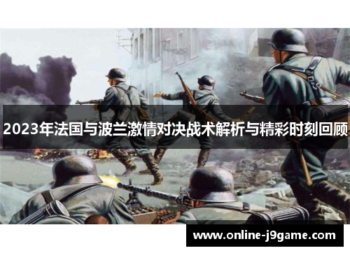 2023年法国与波兰激情对决战术解析与精彩时刻回顾 2023年法国与波兰激情对决战术解析与精彩时刻回顾