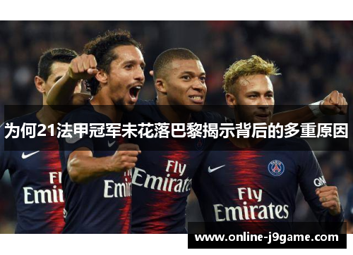 为何21法甲冠军未花落巴黎揭示背后的多重原因 为何21法甲冠军未花落巴黎揭示背后的多重原因