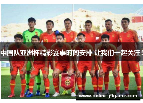中国队亚洲杯精彩赛事时间安排 让我们一起关注! 中国队亚洲杯精彩赛事时间安排 让我们一起关注!