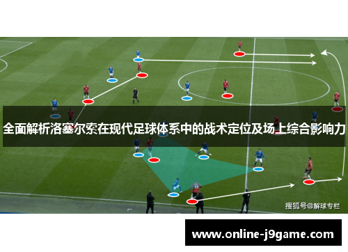 全面解析洛塞尔索在现代足球体系中的战术定位及场上综合影响力