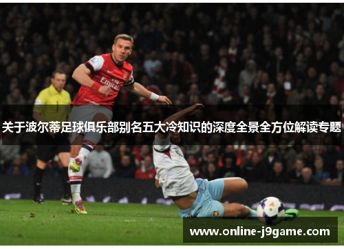 关于波尔蒂足球俱乐部别名五大冷知识的深度全景全方位解读专题