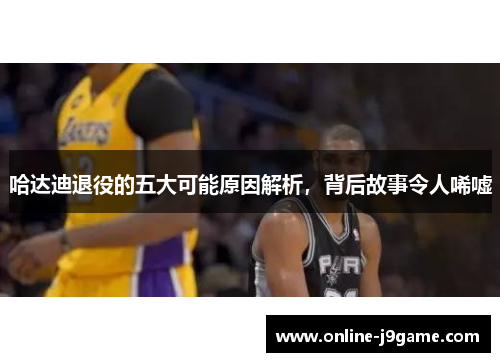 哈达迪退役的五大可能原因解析，背后故事令人唏嘘