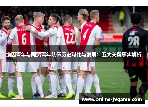 埃因青年与阿贾青年队伍历史对比与发展：五大关键事实解析