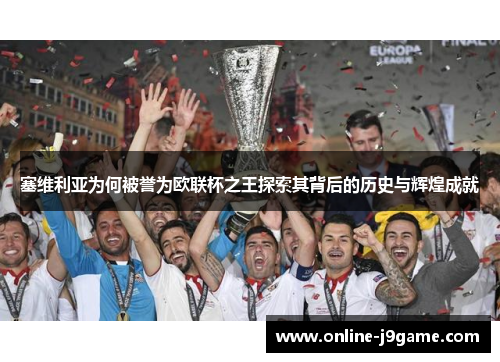 塞维利亚为何被誉为欧联杯之王探索其背后的历史与辉煌成就 塞维利亚为何被誉为欧联杯之王探索其背后的历史与辉煌成就