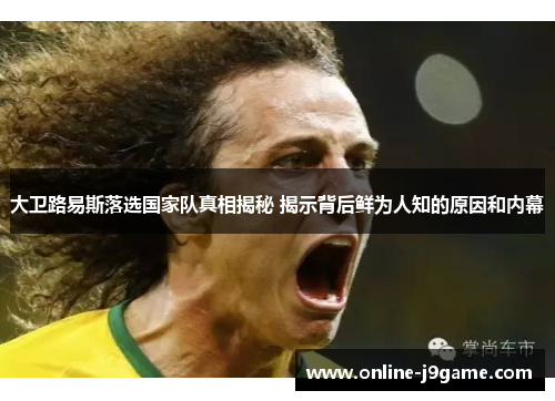 大卫路易斯落选国家队真相揭秘 揭示背后鲜为人知的原因和内幕