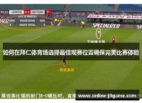 如何在拜仁体育场选择最佳观赛位置确保完美比赛体验