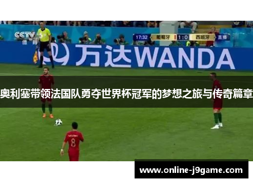 奥利塞带领法国队勇夺世界杯冠军的梦想之旅与传奇篇章